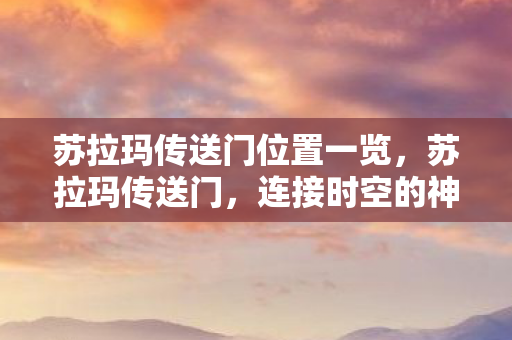 苏拉玛传送门位置一览，苏拉玛传送门，连接时空的神秘之门