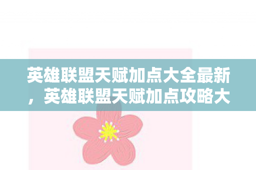 英雄联盟天赋加点大全最新，英雄联盟天赋加点攻略大全