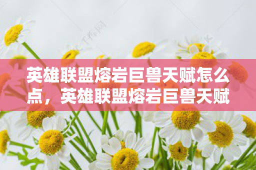 英雄联盟熔岩巨兽天赋怎么点，英雄联盟熔岩巨兽天赋解析与实战应用