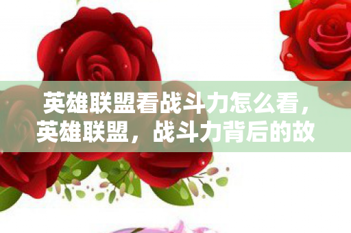 英雄联盟看战斗力怎么看，英雄联盟，战斗力背后的故事