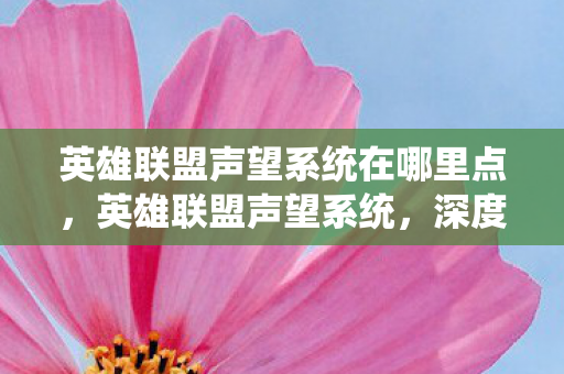 英雄联盟声望系统在哪里点,英雄联盟声望系统,深度解析与探讨 英雄联盟声望系统在哪里点,英雄联盟声望系统,深度解析与探讨
