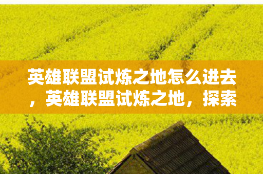 英雄联盟试炼之地怎么进去，英雄联盟试炼之地，探索挑战与荣耀的舞台