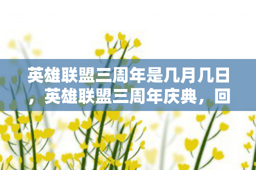 英雄联盟三周年是几月几日，英雄联盟三周年庆典，回顾与前瞻
