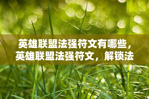 英雄联盟法强符文有哪些，英雄联盟法强符文，解锁法师英雄的强大潜力