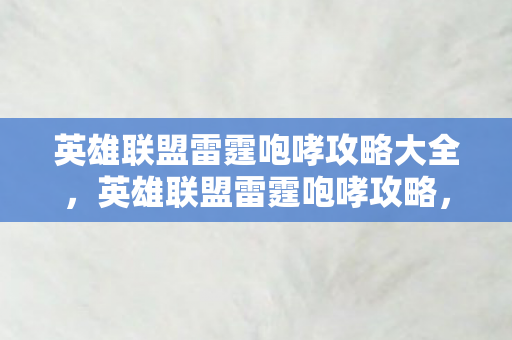 英雄联盟雷霆咆哮攻略大全,英雄联盟雷霆咆哮攻略,掌握核心技能,成为战场霸主! 英雄联盟雷霆咆哮攻略大全,英雄联盟雷霆咆哮攻略,掌握核心技能,成为战场霸主!
