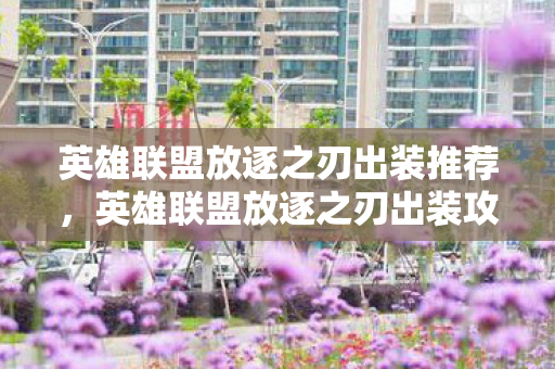 英雄联盟放逐之刃出装推荐，英雄联盟放逐之刃出装攻略