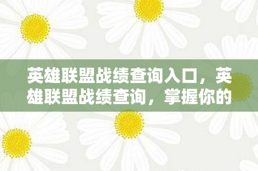 英雄联盟战绩查询入口,英雄联盟战绩查询,掌握你的游戏历程 英雄联盟战绩查询入口,英雄联盟战绩查询,掌握你的游戏历程