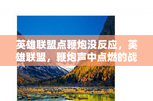 英雄联盟点鞭炮没反应，英雄联盟，鞭炮声中点燃的战斗激情