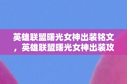 英雄联盟曙光女神出装铭文,英雄联盟曙光女神出装攻略 英雄联盟曙光女神出装铭文,英雄联盟曙光女神出装攻略