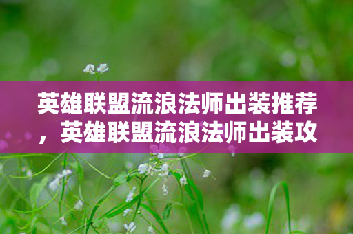 英雄联盟流浪法师出装推荐,英雄联盟流浪法师出装攻略 英雄联盟流浪法师出装推荐,英雄联盟流浪法师出装攻略