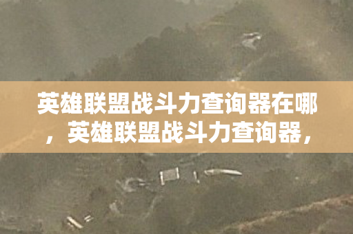 英雄联盟战斗力查询器在哪,英雄联盟战斗力查询器,玩家的秘密武器 英雄联盟战斗力查询器在哪,英雄联盟战斗力查询器,玩家的秘密武器