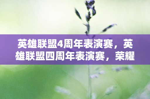 英雄联盟4周年表演赛,英雄联盟四周年表演赛,荣耀与激情的碰撞 英雄联盟4周年表演赛,英雄联盟四周年表演赛,荣耀与激情的碰撞