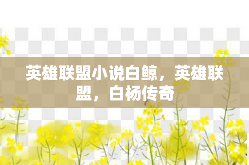 英雄联盟小说白鲸,英雄联盟,白杨传奇 英雄联盟小说白鲸,英雄联盟,白杨传奇