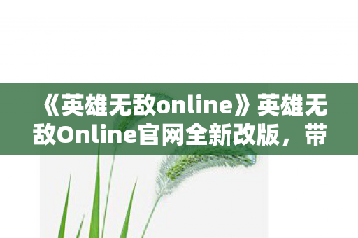 《英雄无敌online》英雄无敌Online官网全新改版，带你领略无与伦比的游戏世界