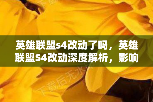 英雄联盟s4改动了吗，英雄联盟S4改动深度解析，影响游戏格局的重大变革