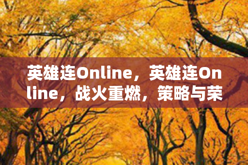 英雄连Online,英雄连Online,战火重燃,策略与荣耀的较量场 英雄连Online,英雄连Online,战火重燃,策略与荣耀的较量场