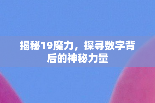 揭秘19魔力，探寻数字背后的神秘力量
