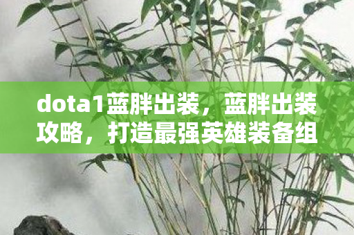 dota1蓝胖出装,蓝胖出装攻略,打造最强英雄装备组合 dota1蓝胖出装,蓝胖出装攻略,打造最强英雄装备组合