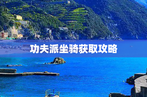 功夫派坐骑获取攻略 功夫派坐骑获取攻略