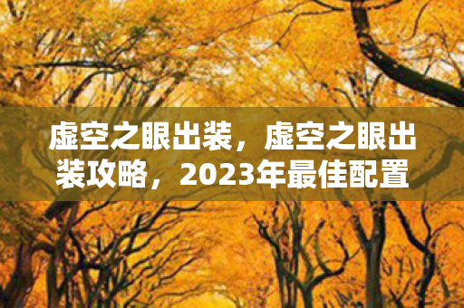虚空之眼出装,虚空之眼出装攻略,2023年最佳配置指南 虚空之眼出装,虚空之眼出装攻略,2023年最佳配置指南