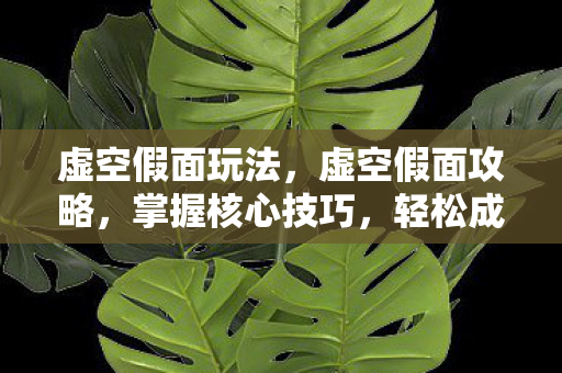 虚空假面玩法,虚空假面攻略,掌握核心技巧,轻松成为战场主宰! 虚空假面玩法,虚空假面攻略,掌握核心技巧,轻松成为战场主宰!