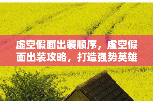 虚空假面出装顺序,虚空假面出装攻略,打造强势英雄装备组合 虚空假面出装顺序,虚空假面出装攻略,打造强势英雄装备组合