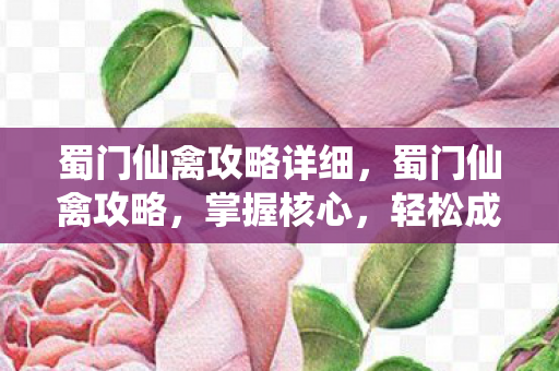 蜀门仙禽攻略详细，蜀门仙禽攻略，掌握核心，轻松成为仙禽霸主