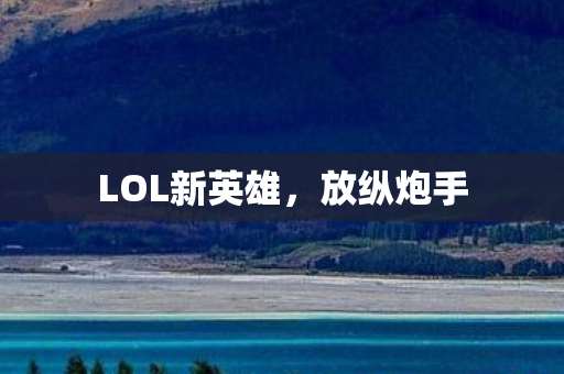 LOL新英雄，放纵炮手