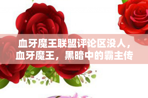 血牙魔王联盟评论区没人，血牙魔王，黑暗中的霸主传奇