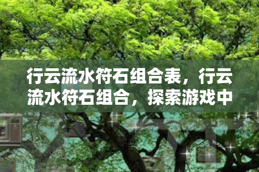 行云流水符石组合表，行云流水符石组合，探索游戏中的神秘力量