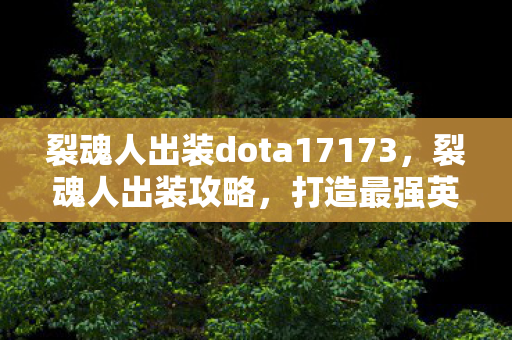 裂魂人出装dota17173,裂魂人出装攻略,打造最强英雄装备搭配 裂魂人出装dota17173,裂魂人出装攻略,打造最强英雄装备搭配