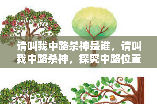 请叫我中路杀神是谁，请叫我中路杀神，探究中路位置在游戏中的核心作用及如何成为真正的中路霸主