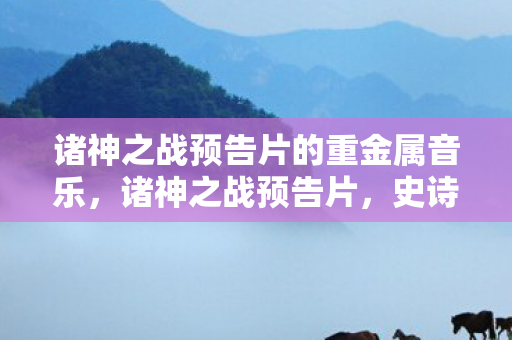 诸神之战预告片的重金属音乐，诸神之战预告片，史诗级对决即将上演