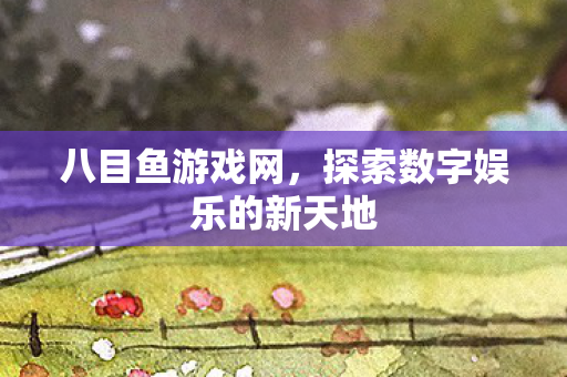 八目鱼游戏网，探索数字娱乐的新天地