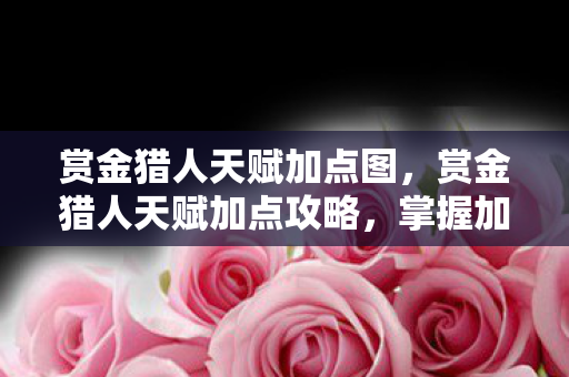 赏金猎人天赋加点图,赏金猎人天赋加点攻略,掌握加点图,轻松提升战斗力! 赏金猎人天赋加点图,赏金猎人天赋加点攻略,掌握加点图,轻松提升战斗力!