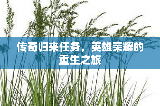 传奇归来任务，英雄荣耀的重生之旅