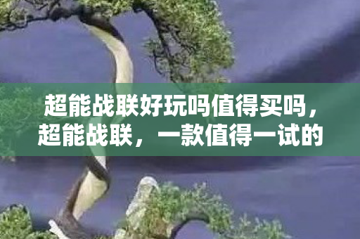 超能战联好玩吗值得买吗，超能战联，一款值得一试的游戏吗？