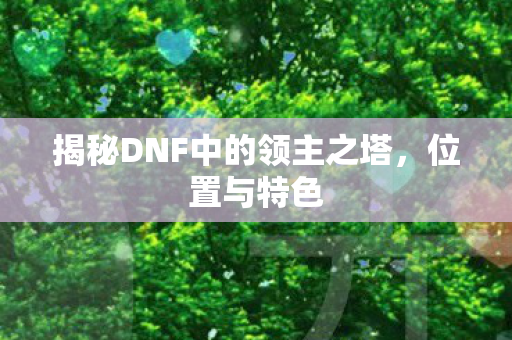 揭秘DNF中的领主之塔，位置与特色