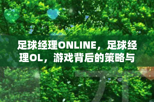 足球经理ONLINE，足球经理OL，游戏背后的策略与战术深度解析