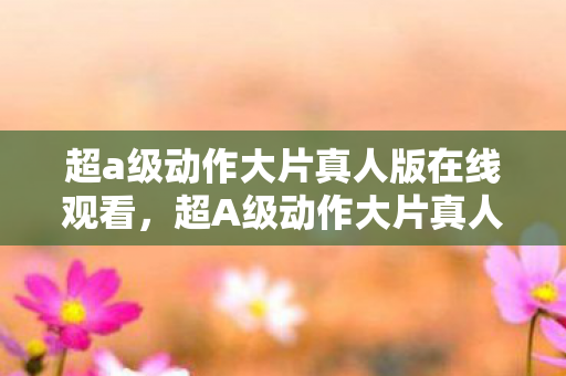 超a级动作大片真人版在线观看，超A级动作大片真人版，热血与荣耀的碰撞
