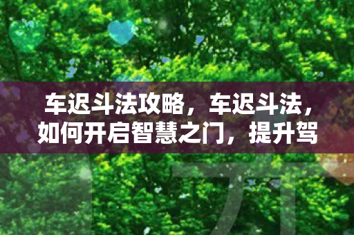 车迟斗法攻略，车迟斗法，如何开启智慧之门，提升驾驶技能的新境界