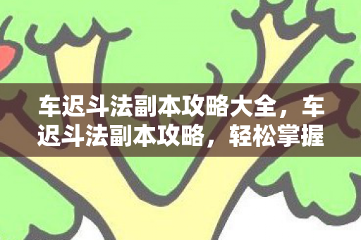 车迟斗法副本攻略大全，车迟斗法副本攻略，轻松掌握游戏胜利之道
