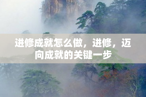 进修成就怎么做，进修，迈向成就的关键一步