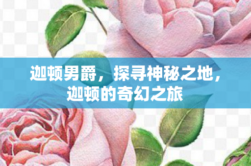 迦顿男爵，探寻神秘之地，迦顿的奇幻之旅