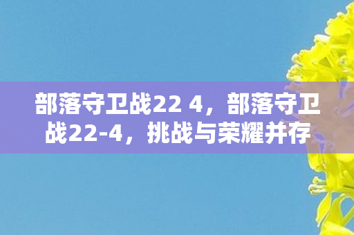 部落守卫战22 4,部落守卫战22-4,挑战与荣耀并存的一关 部落守卫战22 4,部落守卫战22-4,挑战与荣耀并存的一关