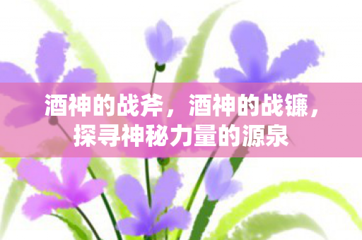 酒神的战斧，酒神的战镰，探寻神秘力量的源泉