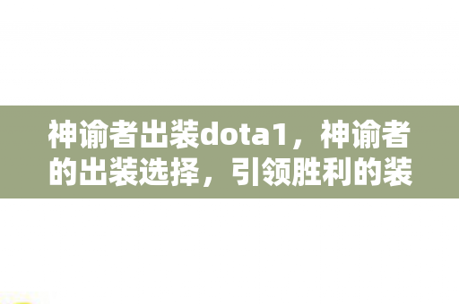 神谕者出装dota1，神谕者的出装选择，引领胜利的装备搭配
