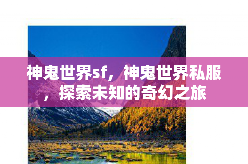 神鬼世界sf，神鬼世界私服，探索未知的奇幻之旅