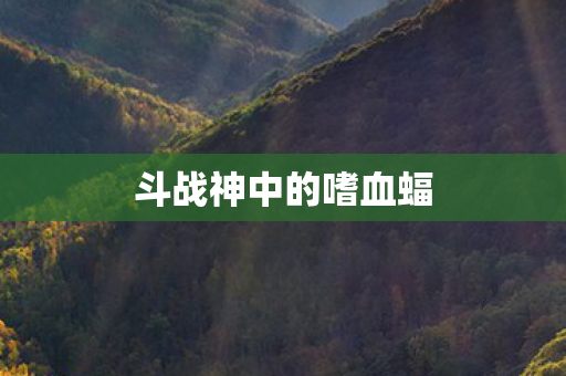 斗战神中的嗜血蝠