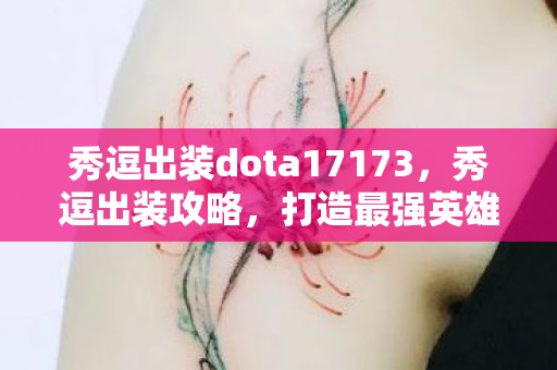 秀逗出装dota17173，秀逗出装攻略，打造最强英雄装备组合